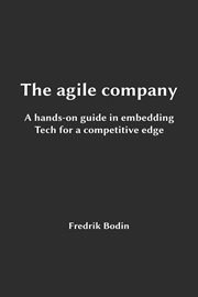 The Agile Company, a Hands-On Guide in Embedding Tech for a Competitive Edge cover image
