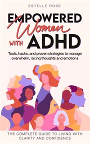Empowered Women with ADHD : Tools, Hacks, and Proven Strategies to Manage Overwhelm, Racing Though cover image