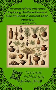 Aromas of the Ancients Exploring the Evolution and Use of Scent in Ancient Latin America cover image