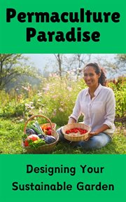 Permaculture Paradise : Designing Your Sustainable Garden cover image