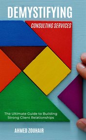 Demystifying Consulting Services-The Ultimate Guide to Building Strong Client Relationships cover image