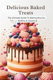 Delicious Baked Treats : The Ultimate Guide to Baking Biscuits, Muffins & Scones cover image