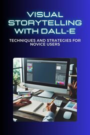 Visual Storytelling With Dall-E : Techniques and Strategies for Novice Users cover image