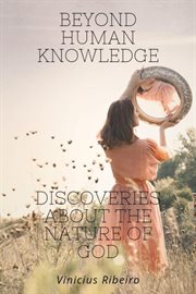 Beyond Human Knowledge Discoveries about the Nature of God cover image