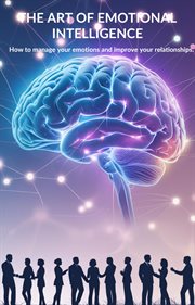 The Art of Emotional Intelligence: How to Manage Your Emotions and Improve Your Relationships cover image