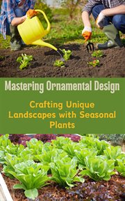 Mastering Ornamental Design : Crafting Unique Landscapes With Seasonal Plants cover image