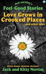 Jack and Kitty's Feel-Good Stories : Love Grows in Crooked Places and Other Tales cover image