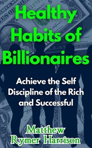 Healthy Habits of Billionaires Achieve the Self Discipline of the Rich and Successful cover image
