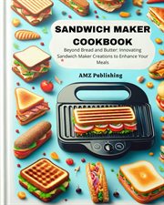 Sandwich Maker Cookbook : Beyond Bread and Butter. Innovating Sandwich Maker Creations to Enhance You cover image