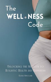 The Wellness Code : Unlocking the Secrets to Holistic Health and Happiness cover image