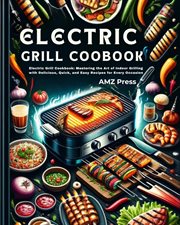 Electric Grill Cookbook : Electric Grill Cookbook. Mastering the Art of Indoor Grilling With Delicio cover image