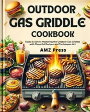 Outdoor Gas Griddle Cookbook : Sizzle & Serve. Mastering the Outdoor Gas Griddle With Flavorful R cover image
