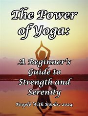 The Power of Yoga : A Beginner's Guide to Strength and Serenity cover image