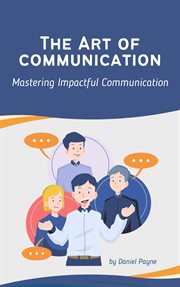 The Art of Communication : Mastering Impactful Communication cover image
