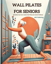Wall Pilates for Seniors : Revitalize Your Core. Gentle Wall Pilates for Senior Wellness cover image
