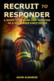 Recruit to Responder: A Guide to Joining and Thriving as a Volunteer Firefighter cover image