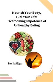 Nourish Your Body, Fuel Your Life: Overcoming Impotence of Unhealthy Eating cover image