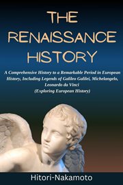 The Renaissance History : A Comprehensive History to a Remarkable Period in European History, Inclu cover image