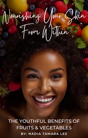 Nourishing Your Skin From Within : The Youthful Benefits of Fruits & Vegetables cover image