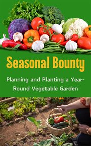 Seasonal Bounty : Planning and Planting a Year-Round Vegetable Garden cover image