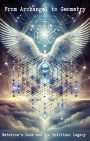 From Archangel to Geometry : Metatron's Cube and Its Spiritual Legacy cover image