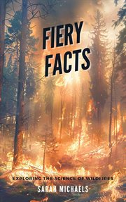 Fiery Facts : A Kid's Guide to Exploring the Science of Wildfires cover image