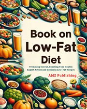 Book on low-fat diet : trimming the fat,boosting your healt, expert advice and delicious low-fat recipes cover image