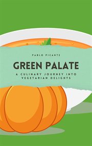 Green Palate : A Culinary Journey into Vegetarian Delights cover image
