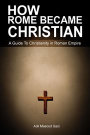 How Rome Became Christian : A Guide to Christianity in Roman Empire cover image