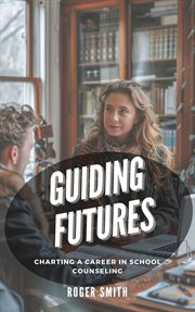 Guiding Futures : Charting a Career in School Counseling cover image