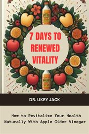 7 Days to Renewed Vitality : How to Revitalize Your Health Naturally With Apple Cider Vinegar cover image