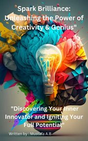 Spark Brilliance : Unleashing the Power of Creativity & Genius" "Discovering Your Inner Innovator and cover image