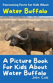 A Picture Book for Kids About Water Buffalo : Fascinating Animal Facts cover image