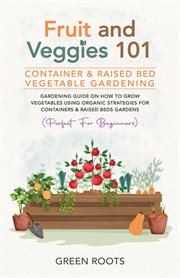 Fruit and Veggies 101 : Container & Raised Beds Vegetable Garden. Gardening Guide on How to Grow Veg cover image