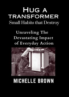 Hug a Transformer: Small Habits that Destroy - Unravelling the Devastating Impact of Everyday A