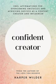 Confident Creator : 200+ Affirmations for Overcoming Obstacles and Achieving Success as a Content cover image