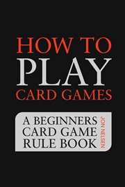 How to Play Card Games : A Beginners Card Game Rule Book of Over 100 Popular Playing Card Variations cover image