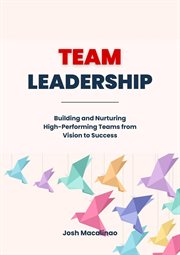 Team Leadership : Building and Nurturing High-Performing Teams From Vision to Success cover image