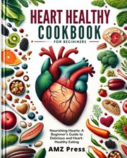 Heart Healthy Cookbook for Beginners : Nourishing Hearts. A Beginner's Guide to Delicious and Heart- cover image