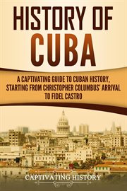 History of Cuba : A Captivating Guide to Cuban History, Starting From Christopher Columbus' Arrival cover image