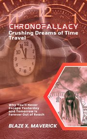 Chronofallacy : Crushing Dreams of Time Travel. Why You'll Never Escape Yesterday and Tomorrow Is For cover image