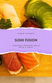 Sushi Fusion : Japanese-Inspired Rolls With a Twist cover image