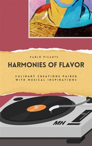 Harmonies of Flavor : Culinary Creations Paired With Musical Inspirations cover image