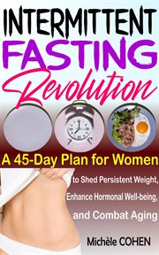 Intermittent Fasting Revolution : A 45-Day Plan for Women to Shed Persistent Weight, Enhance Hormonal cover image