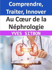 Au Cœur de la Néphrologie : Comprendre, Traiter, Innover cover image