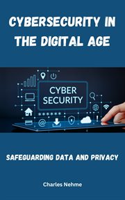 Cybersecurity in the Digital Age : Safeguarding Data and Privacy cover image