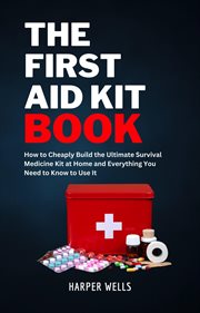 The First Aid Kit Book : How to Cheaply Build the Ultimate Survival Medicine Kit at Home and Every cover image