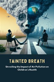 Tainted Breath : Unveiling the Impact of Air Pollution on Children's Health cover image