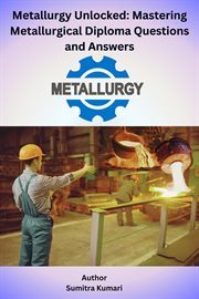 Metallurgy Unlocked Mastering Metallurgical Diploma Questions and Answers cover image