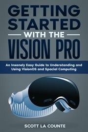 Getting Started With the Vision Pro : The Insanely Easy Guide to Understanding and Using visionOS cover image